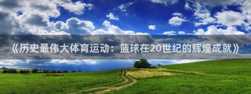 3377体育手机平台：《历史最伟大体育运动：篮球在20世纪的辉煌成就》