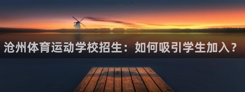 3377体育官网入口网页版：沧州体育运动学校招生：如何吸引学生加入？
