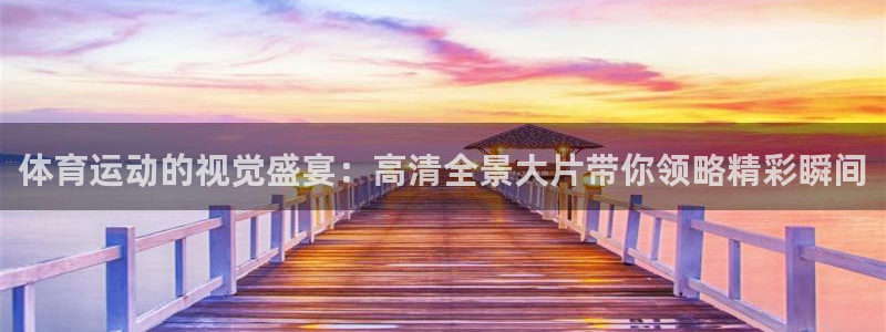 3377体育官网：体育运动的视觉盛宴：高清全景大片带你领略精彩瞬间