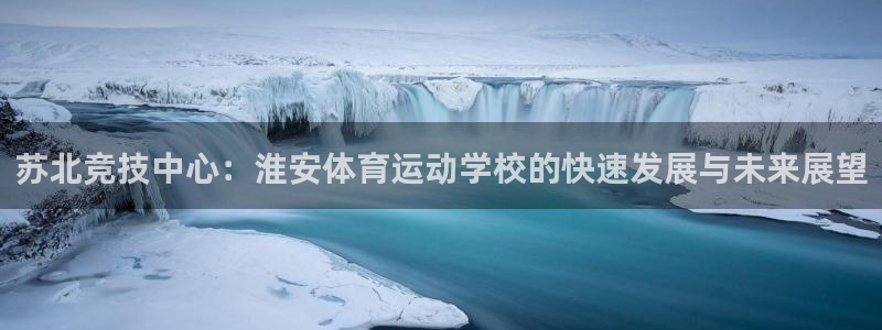 3377体育(中国)官方网站：苏北竞技中心：淮安体育运动学校的快速发展与未来展望