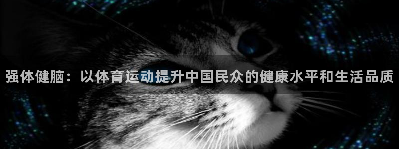 3377体育中国官方网站入口：强体健脑：以体育运动提升中国民众的健康水平和生活品质