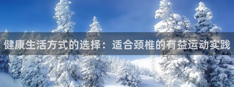 3377体育com：健康生活方式的选择：适合颈椎的有益运动实践