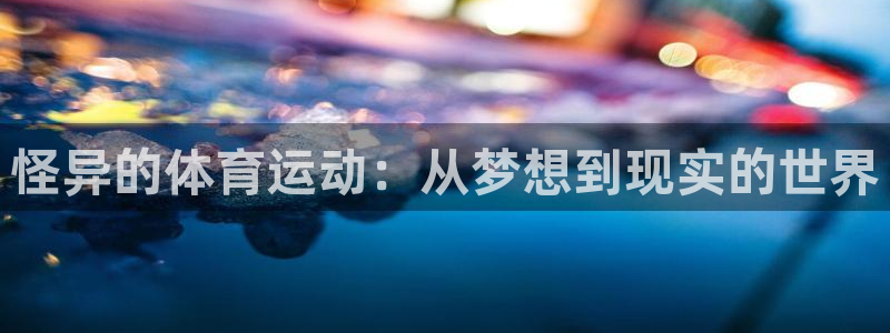 3377体育官网入口下载最新：怪异的体育运动：从梦想到现实的世界
