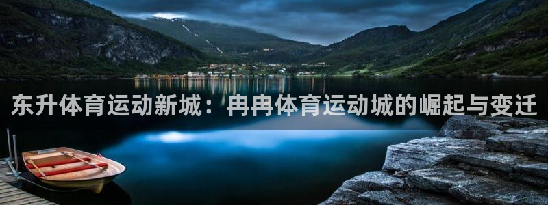 3377体育全网：东升体育运动新城：冉冉体育运动城的崛起与变迁