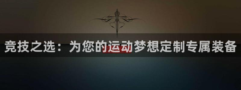 3377体育在线登录官网入口：竞技之选：为您的运动梦想定制专属装备
